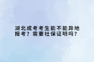 湖北成考考生能不能異地報(bào)考？需要社保證明嗎？