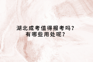 湖北成考值得報考嗎？有哪些用處呢？