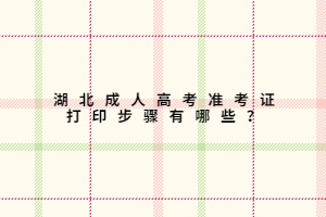 湖北成人高考準(zhǔn)考證打印步驟有哪些？