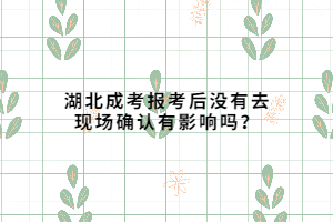 湖北成考報(bào)考后沒有去現(xiàn)場(chǎng)確認(rèn)有影響嗎？