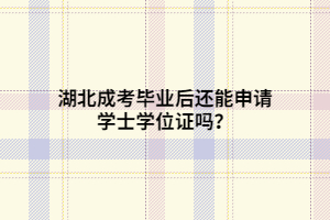 湖北成考畢業(yè)后還能申請學(xué)士學(xué)位證嗎？