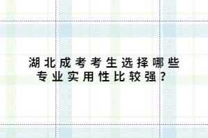 湖北成考考生選擇哪些專業(yè)實用性比較強？