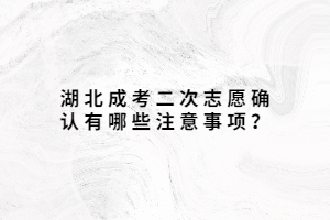 湖北成考二次志愿確認有哪些注意事項？