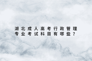 湖北成人高考行政管理專業(yè)考試科目有哪些？