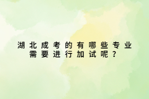湖北成考的有哪些專業(yè)需要進行加試呢？
