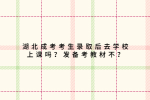 湖北成考考生錄取后去學(xué)校上課嗎？發(fā)備考教材不？