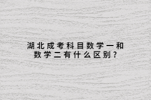 湖北成考科目數(shù)學一和數(shù)學二有什么區(qū)別?