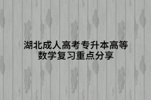 湖北成人高考專升本高等數(shù)學(xué)復(fù)習(xí)重點(diǎn)分享