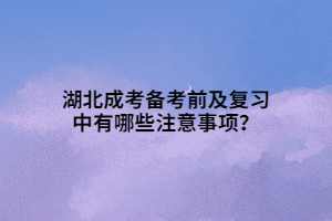 湖北成考備考前及復(fù)習(xí)中有哪些注意事項？