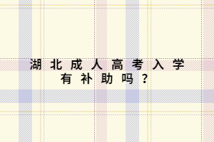 湖北成人高考入學(xué)有補(bǔ)助嗎？