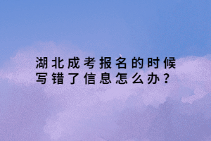 湖北成考報名的時候?qū)戝e了信息怎么辦？