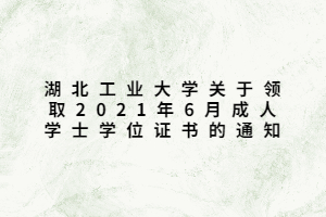 湖北工業(yè)大學(xué)關(guān)于領(lǐng)取2021年6月成人學(xué)士學(xué)位證書的通知
