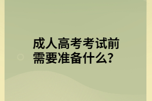 湖北成人高考考試前需要準(zhǔn)備什么？