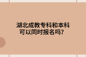 湖北成教專科和本科可以同時(shí)報(bào)名嗎？