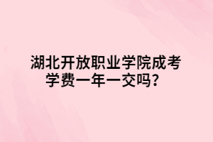 湖北開放職業(yè)學院成考學費一年一交嗎？
