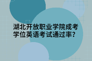 湖北開(kāi)放職業(yè)學(xué)院成考學(xué)位英語(yǔ)考試通過(guò)率？