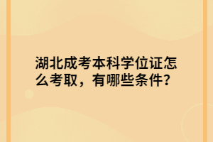 湖北成考本科學(xué)位證怎么考取，有哪些條件？