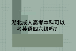 湖北成人高考本科可以考英語(yǔ)四六級(jí)嗎？