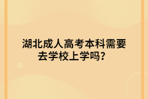 湖北成人高考本科需要去學(xué)校上學(xué)嗎？