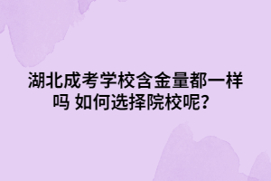 湖北成考學(xué)校含金量都一樣嗎 如何選擇院校呢？