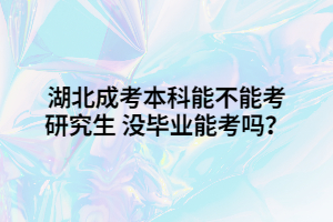 湖北成考本科能不能考研究生 沒畢業(yè)能考嗎？
