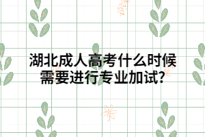 湖北成人高考什么時(shí)候需要進(jìn)行專業(yè)加試?
