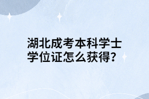 湖北成考本科學士學位證怎么獲得？