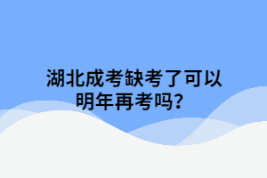 湖北成考缺考了可以明年再考嗎？