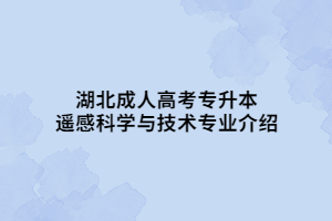 湖北成人高考專升本遙感科學(xué)與技術(shù)專業(yè)介紹