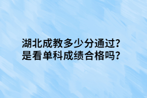 湖北成教多少分通過？是看單科成績合格嗎？