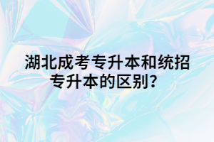 湖北成考專升本和統(tǒng)招專升本的區(qū)別？