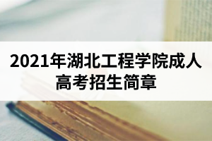 2021年湖北工程學院成人高考招生簡章
