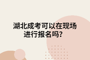 湖北成考可以在現(xiàn)場(chǎng)進(jìn)行報(bào)名嗎？