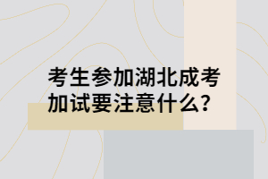 考生參加湖北成考加試要注意什么？