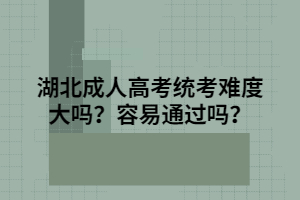 湖北成人高考統(tǒng)考難度大嗎？容易通過嗎？