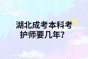 湖北成考本科考護師要幾年？