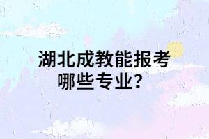 湖北成教能報(bào)考哪些專(zhuān)業(yè)？