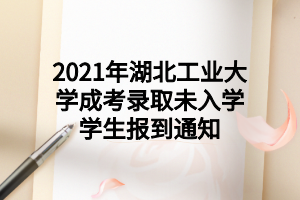 2021年湖北工業(yè)大學(xué)成考錄取未入學(xué)學(xué)生報(bào)到通知