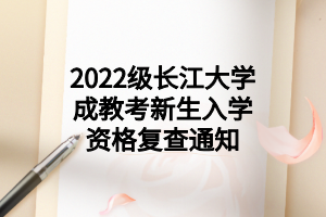2022級長江大學成教考新生入學資格復查通知