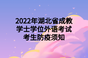 2022年湖北省成教學(xué)士學(xué)位外語(yǔ)考試考生防疫須知