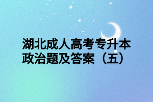 湖北成人高考專升本政治題及答案（五）