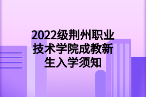 2022級(jí)荊州職業(yè)技術(shù)學(xué)院成教新生入學(xué)須知