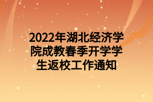 2022年湖北經(jīng)濟學院成教春季開學學生返校工作通知