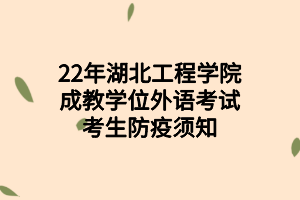 2022年湖北工程學院成教學位外語考試考生防疫須知