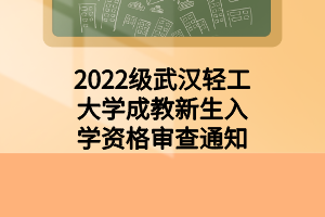 2022級武漢輕工大學(xué)成教新生入學(xué)資格審查通知