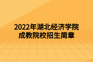 2022年湖北經(jīng)濟(jì)學(xué)院成教院校招生簡章