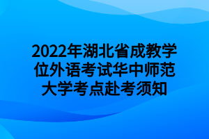 2022年湖北省成教學(xué)位外語考試華中師范大學(xué)考點赴考須知