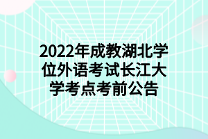 2022年長(zhǎng)江湖北學(xué)位外語(yǔ)考試長(zhǎng)江大學(xué)考點(diǎn)考前公告