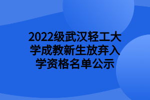 2022級武漢輕工大學(xué)成教新生放棄入學(xué)資格名單公示