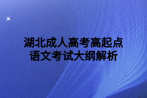 湖北成人高考高起點語文考試大綱解析